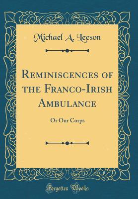 Download Reminiscences of the Franco-Irish Ambulance: Or Our Corps (Classic Reprint) - Michael A. Leeson | PDF