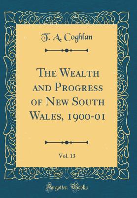 Full Download The Wealth and Progress of New South Wales, 1900-01, Vol. 13 (Classic Reprint) - T A Coghlan file in PDF