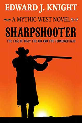 Full Download Sharpshooter: The Tale of Billy the Kid and the Tennessee Raid (Mythic West Book 2) - Edward J. Knight | PDF