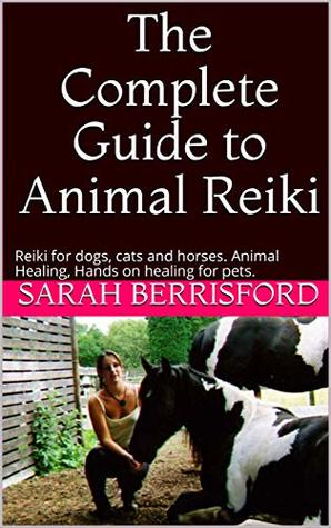Read The Complete Guide to Animal Reiki: Reiki for dogs, cats and horses. Animal Healing, Hands on healing for pets. - Sarah Berrisford | PDF