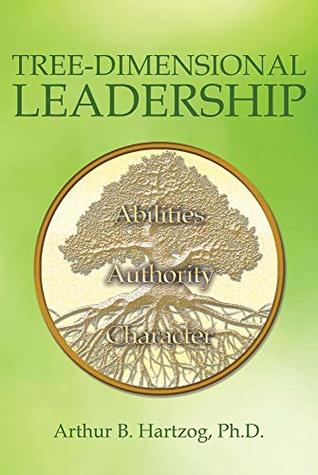 Full Download Tree-Dimensional Leadership: Abilities, Authority, Character - Arthur B. Hartzog Sr. Ph.D. | ePub