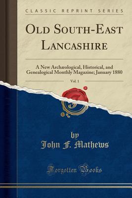 Download Old South-East Lancashire, Vol. 1: A New Arch�ological, Historical, and Genealogical Monthly Magazine; January 1880 (Classic Reprint) - John F. Mathews | PDF