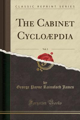 Read Online The Cabinet Cyclo�pdia, Vol. 3 (Classic Reprint) - George Payne Rainsford James file in ePub