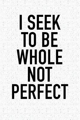Full Download I Seek to Be Whole Not Perfect: A 6x9 Inch Matte Softcover Journal Notebook with 120 Blank Lined Pages and an Uplifting Positive and Motivaitonal Cover Slogan -  file in ePub