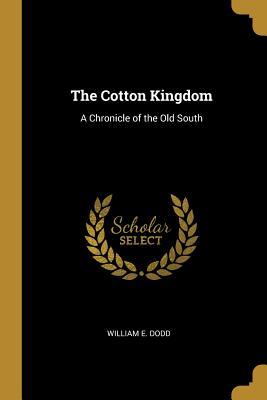 Read The Cotton Kingdom: A Chronicle of the Old South - William Edward Dodd | PDF