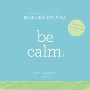 Full Download Be Calm: Proven Techniques to Stop Anxiety Now - Jill P Weber Phd | PDF