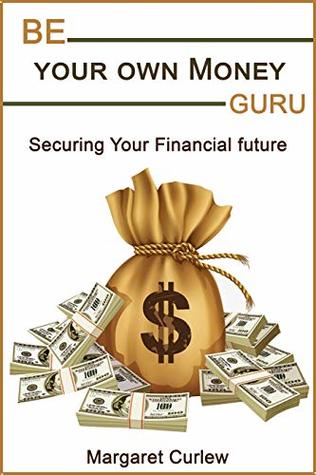 Read Be Your Own Money Guru: Securing Your Financial Future - Margaret Curlew file in PDF
