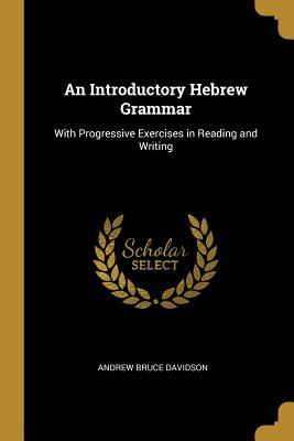Read Online An Introductory Hebrew Grammar: With Progressive Exercises in Reading and Writing - Andrew Bruce Davidson file in PDF