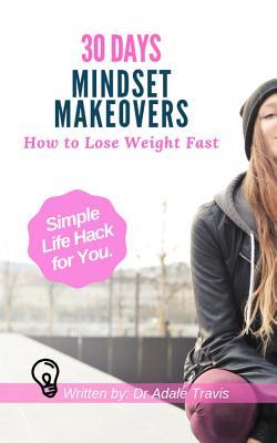 Full Download 30 Days Mindset Makeovers: How to Lose Weight Fast - Dr Adale Travis | ePub