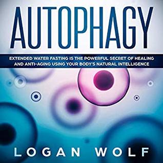 Download Autophagy: Extended Water Fasting Is the Powerful Secret of Healing and Anti-Aging Using Your Body's Natural Intelligence - Logan Wolf | ePub