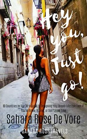 Download Hey You, Just Go!: 80 Countries by Age 30! A Guide to Designing Your Dream Lifestyle Even if You're Broke, Scared, or Don't Have Time - Sahara Rose De Vore | ePub