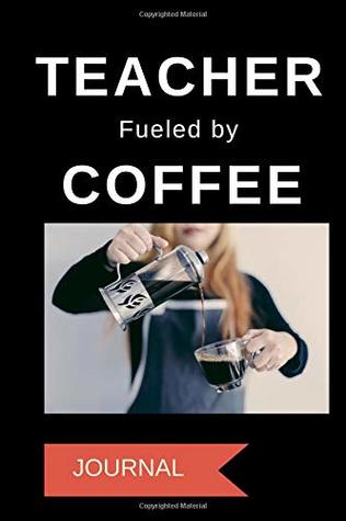 Full Download Journal: Teacher Fueled by Coffee: A Notebook for Teachers - 1570 Publishing file in ePub