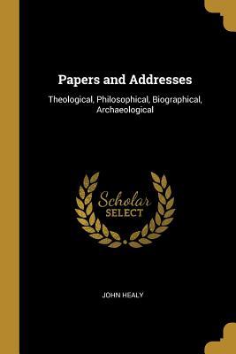 Download Papers and Addresses: Theological, Philosophical, Biographical, Archaeological - John Healy file in ePub