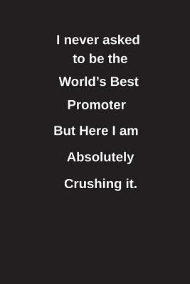 Read I Never Asked to Be the World's Best Promoter But Here I Am Absolutely Crushing It.: Blank Lined Notebook / Journal Gift Idea - Clayne Publishing | PDF