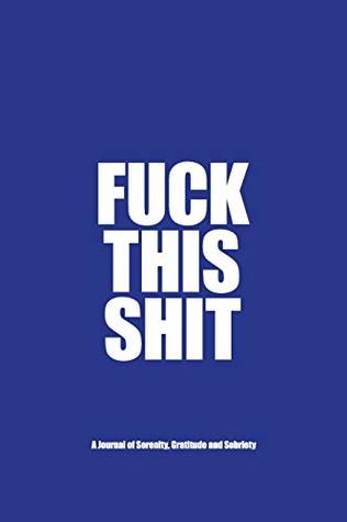 Download Fuck This Shit - A Journal of Serenity, Gratitude and Sobriety: A Twelve Step Recovery Notebook - How to Become Happy, Joyous and Free in a World of Shit (Guided Recovery Journal) - Serenity Press file in ePub
