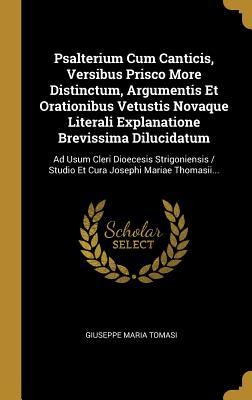 Download Psalterium Cum Canticis, Versibus Prisco More Distinctum, Argumentis Et Orationibus Vetustis Novaque Literali Explanatione Brevissima Dilucidatum: Ad Usum Cleri Dioecesis Strigoniensis / Studio Et Cura Josephi Mariae Thomasii - Giuseppe Maria Tomasi | ePub