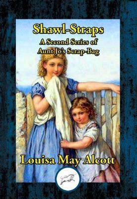 Full Download Shawl-Straps: A Second Series of Aunt Jo's Scrap-Bag: A Second Series of Aunt Jo's Scrap-Bag - Louisa May Alcott file in ePub