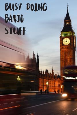 Read Busy Doing Banjo Stuff: Big Ben In Downtown City London With Blurred Red Bus Transportation System Commuting in England Long-Exposure Road Blank Lined Notebook Journal Gift Idea - Buskoo Publishing | PDF