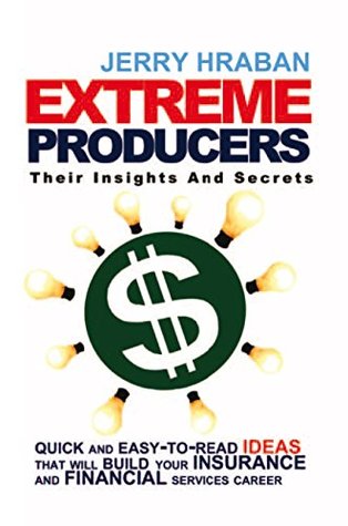 Read Extreme Producers: Their Insights and Secrets: Quick and Easy-To-Read Ideas That Will Build Your Insurance and Financial Services Career - Jerry Hraban file in PDF