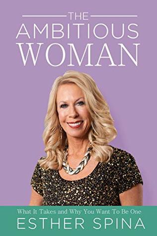 Read The Ambitious Woman: What It Takes and Why You Want to Be One - Esther Spina file in PDF