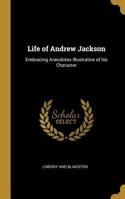 Full Download Life of Andrew Jackson: Embracing Anecdotes Illustrative of his Character - Lindsay and Blakiston file in ePub