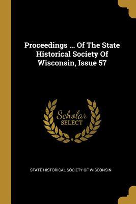 Full Download Proceedings  Of The State Historical Society Of Wisconsin, Issue 57 - State Historical Society of Wisconsin | PDF