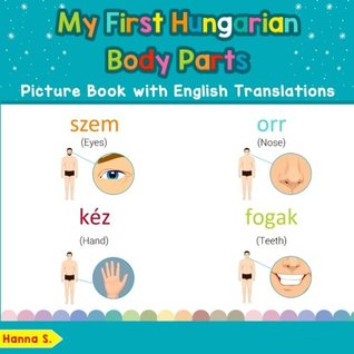 Download My First Hungarian Body Parts Picture Book with English Translations: Bilingual Early Learning & Easy Teaching Hungarian Books for Kids (Teach & Learn  for Children) (Volume 7) - Hanna S. | PDF