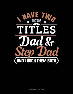 Read I Have Two Titles Dad And Step Dad And I Rock Them Both: Maintenance Log Book -  | PDF