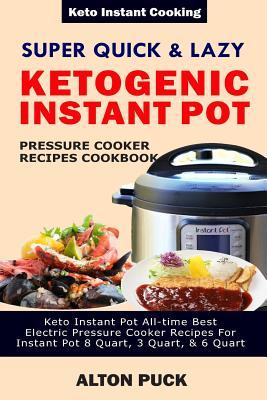 Full Download Super Quick & Lazy Ketogenic Instant Pot Pressure Cooker Recipes Cookbook: Keto Instant Pot All-Time Best Electric Pressure Cooker Recipes For Instant Pot 8 Quart, 3 Quart, & 6 Quart - Alton Puck | ePub