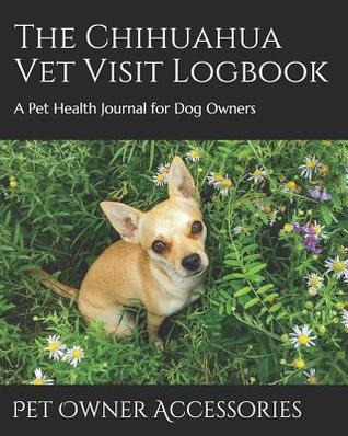 Download The Chihuahua Vet Visit Logbook: A Pet Health Journal for Dog Owners - Pet Owner Accessories file in PDF