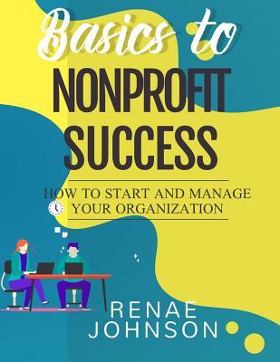 Full Download Basics to Nonprofit Success: How to Start and Manage Your Organization - Renae Johnson file in ePub