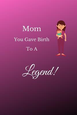 Read Online Mom You Gave Birth To A Legend: Funny blank lined notebook, with date line, for mothers of all types -  | PDF