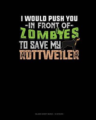 Download I Would Push You In Front Of Zombies To Save My Rottweiler: Blank Sheet Music - 12 Staves -  file in ePub