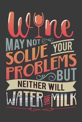 Full Download Wine May Not Solve Your Problems But Neither Will Water Or Milk: Wine Tasting Journal - 6 x 9 inches - 120 Pages - Black - Winetasting Journals file in PDF