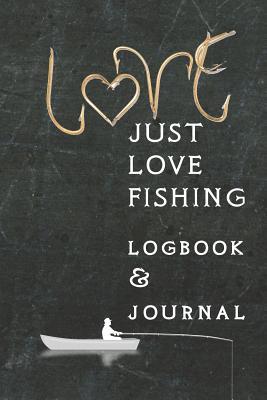 Read Online Just Love FIshing Logbook & Journal: For Keeping Track of Favorite Fishing Spots, Memories of Each Expedition, a Great Gift Book - Kedrek Steele | ePub