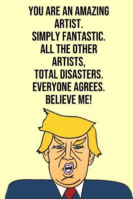 Read You Are An Amazing Artist Simply Fantastic All the Other Artists Total Disasters Everyone Agree Believe Me: Donald Trump 110-Page Blank Journal Artist Gag Gift Idea Better Than A Card -  | ePub