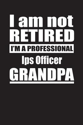 Download I Am Not Retired I'm A Professional Ips Officer Grandpa: Blank Lined Notebook Journal - Retyre Publishing | PDF