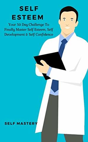 Read Self Esteem: Your 30 Day Challenge To Finally Master Self Esteem, Self Development & Self Confidence - Self Mastery | PDF