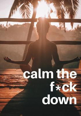 Download Calm the F*ck Down: An Anxiety Journal with Writing Prompts, Use as a Diary or Notebook, 150 Sheets - Media A F file in PDF