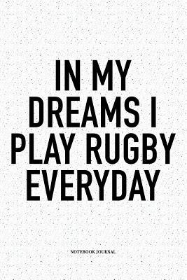 Read Online In My Dreams I Play Rugby Everyday: A 6x9 Inch Softcover Matte Notebook Diary With 120 Blank Lined Pages For Sports Lovers - Hashtagswag Sport Journals | PDF
