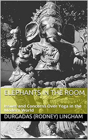 Read Elephants in the Room: Issues and Concerns Over Yoga in the Modern World - Durgadas (Rodney) Lingham | ePub