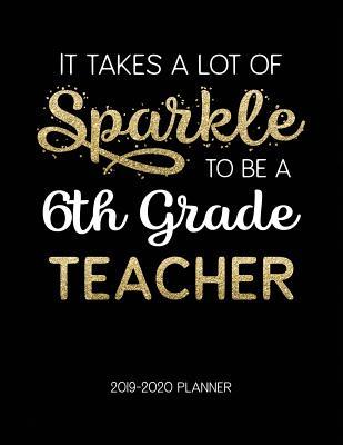 Download It Takes A Lot Of Sparkle To Be A 6Th Grade Teacher 2019-2020 Planner: Dated Weekly Lesson Planner with Calendar & Vertical Days - Tara Petticrew | PDF