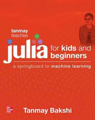 Read Tanmay Teaches Julia for Beginners: A Springboard to Machine Learning for All Ages - Tanmay Bakshi | PDF