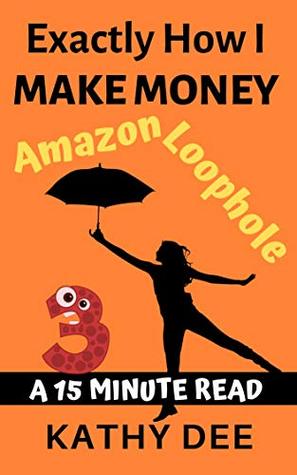 Read Exactly How I Make Money Using The Amazon Loophole: A 15 Minute Read (Kathy's Practically Perfect Plans Book 3) - Kathy Dee file in PDF