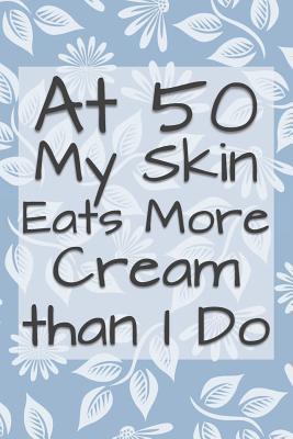 Read At 50 My Skin Eats More Cream Than I Do: Funny 50 Year Old Gag Gift for Women - Funny Gag Gifts and Journals file in ePub