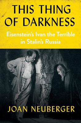 Read Online This Thing of Darkness: Eisenstein's Ivan the Terrible in Stalin's Russia - Joan Neuberger | PDF