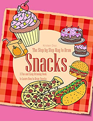 Full Download The Step-by-Step Way to Draw Snacks: A Fun and Easy Drawing Book to Learn How to Draw Snacks - Kristen Diaz file in ePub