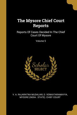Full Download The Mysore Chief Court Reports: Reports Of Cases Decided In The Chief Court Of Mysore; Volume 5 - D Venkataramayya | PDF
