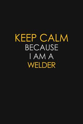 Full Download Keep Calm Because I Am A Welder: Motivational: 6X9 unlined 120 pages Notebook writing journal - Blue Stone Publishers | PDF