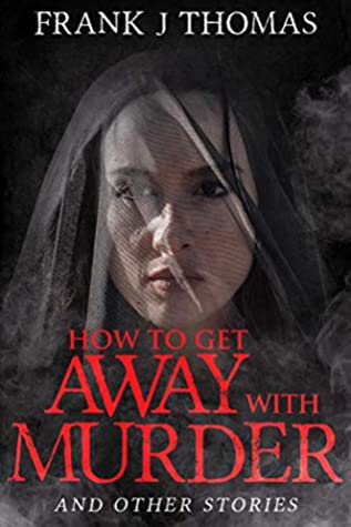 Read How to Get Away with Murder & Other Stories: Short Fiction Collection - Frank Thomas | PDF